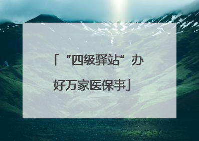 “四级驿站”办好万家医保事
